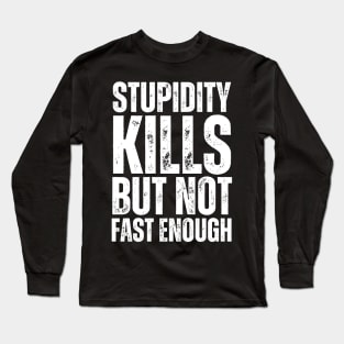 Stupidity Kills But Not Fast Enough Long Sleeve T-Shirt